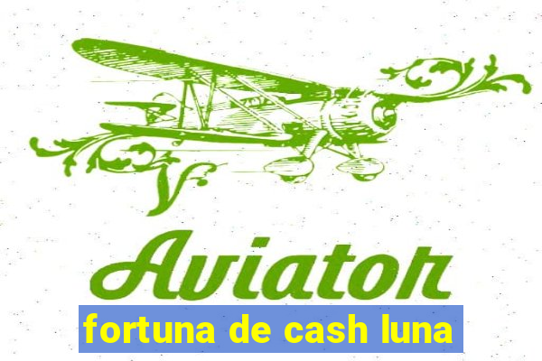 fortuna de cash luna